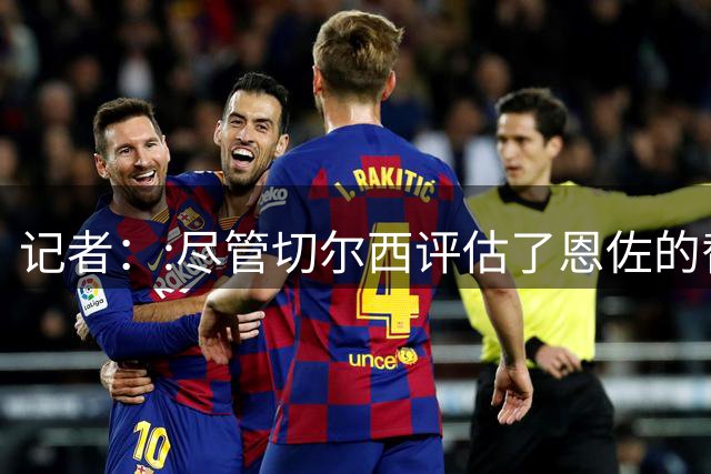 记者：:尽管切尔西评估了恩佐的替代人选，但仍不确定是否会引援